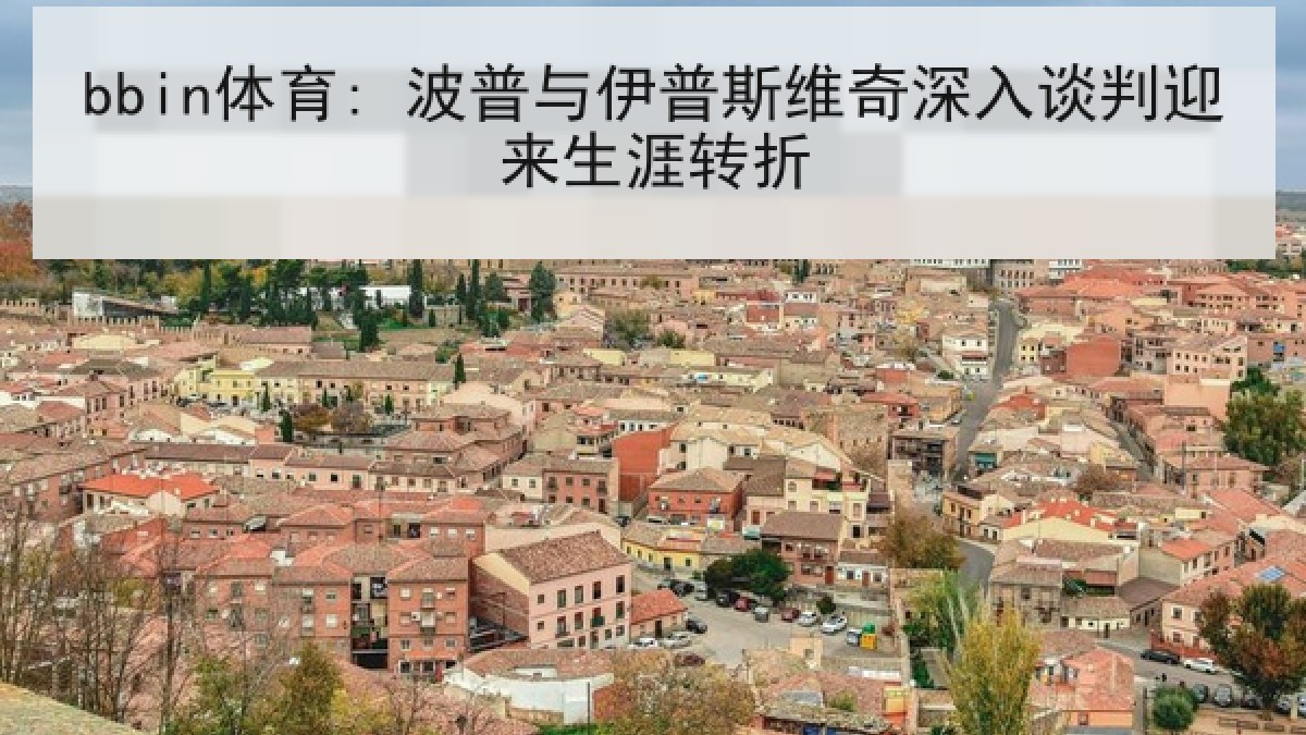 bbin体育: 波普与伊普斯维奇深入谈判迎来生涯转折 bbin体育: 波普与伊普斯维奇深入谈判迎来生涯转折