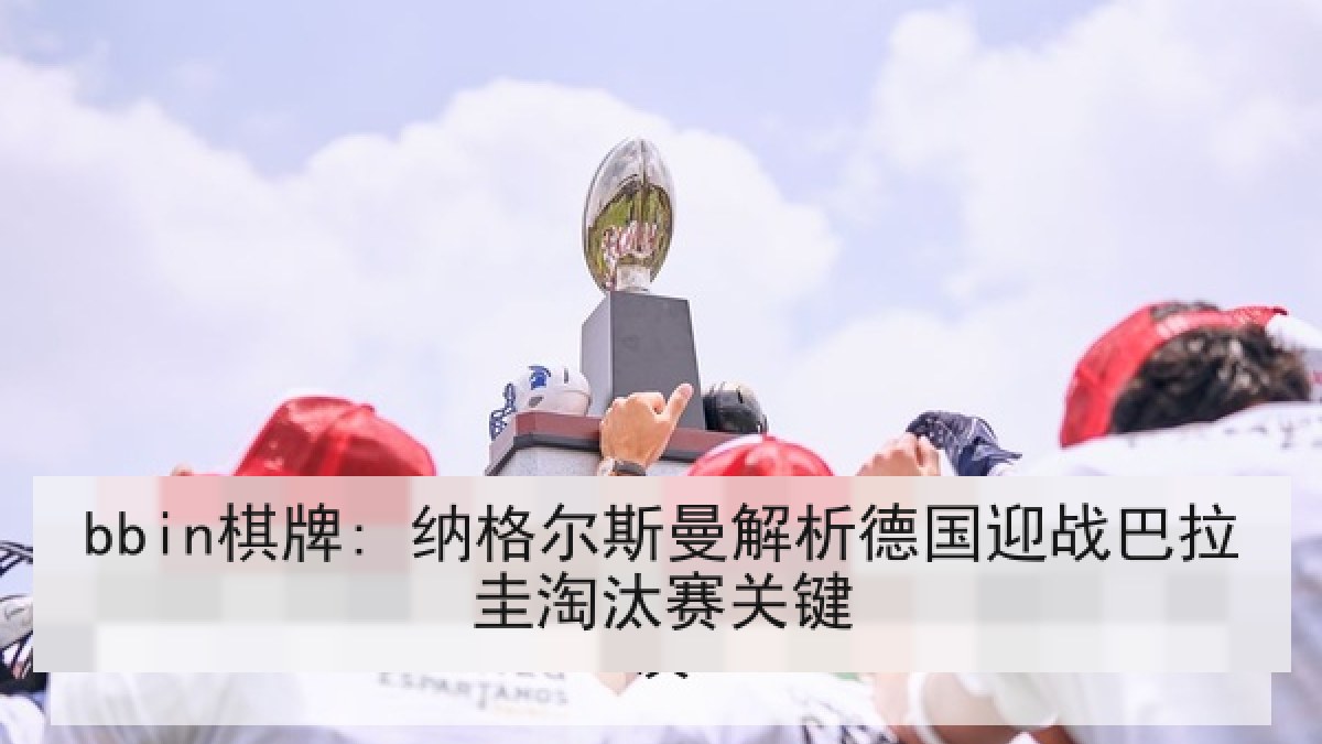 bbin棋牌: 纳格尔斯曼解析德国迎战巴拉圭淘汰赛关键