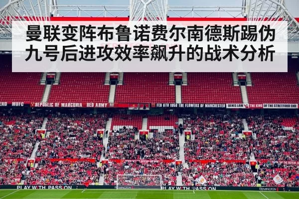 曼联变阵布鲁诺费尔南德斯踢伪九号后进攻效率飙升的战术分析