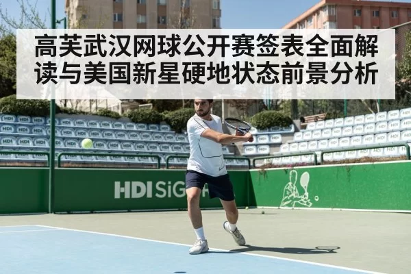 高芙武汉网球公开赛签表全面解读与美国新星硬地状态前景分析